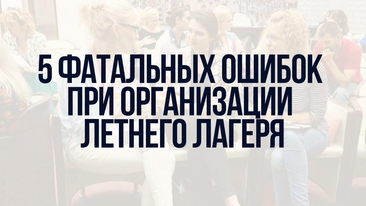 5 фатальных ошибок при организации летнего лагеря