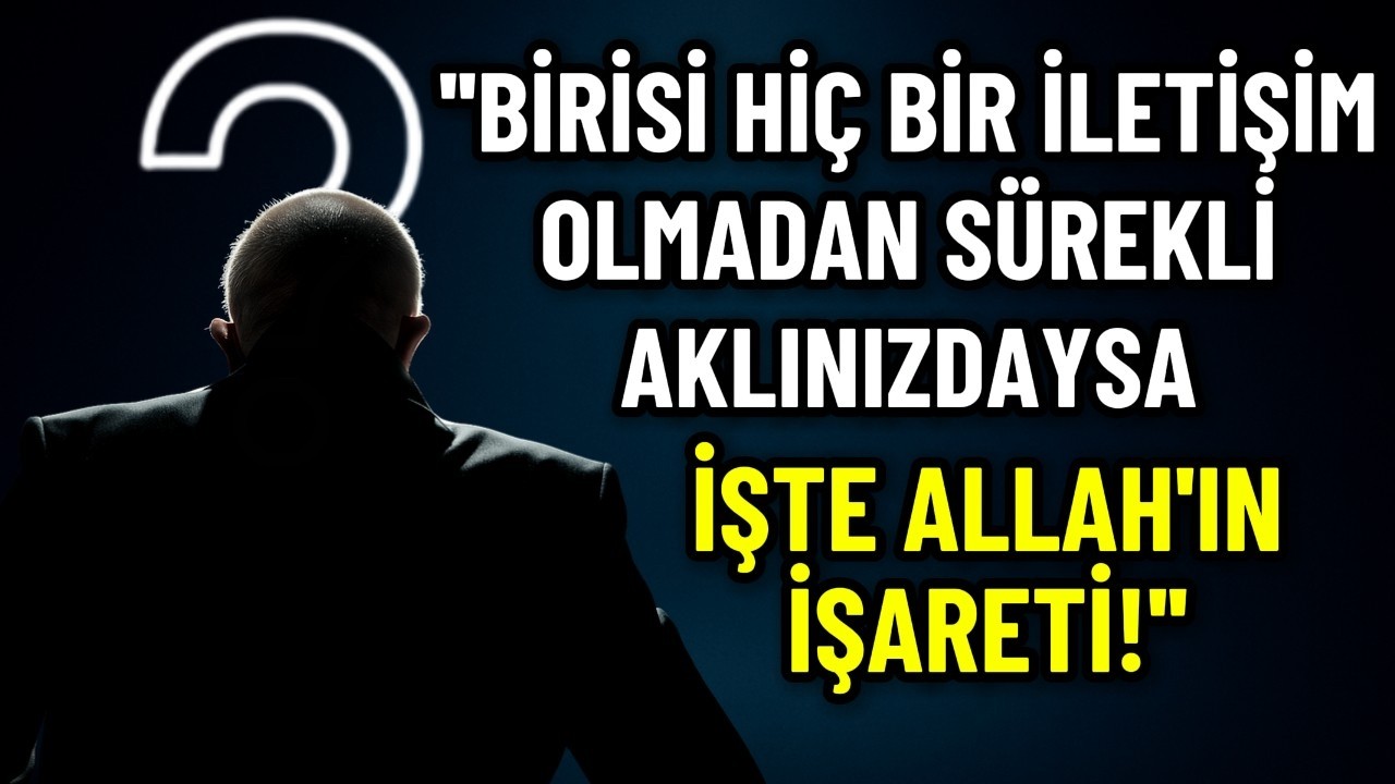 Hiç Konuşmadığınız Biri Sürekli Aklınıza Geliyorsa, Bu Allah'ın Verdiği Bir İşarettir