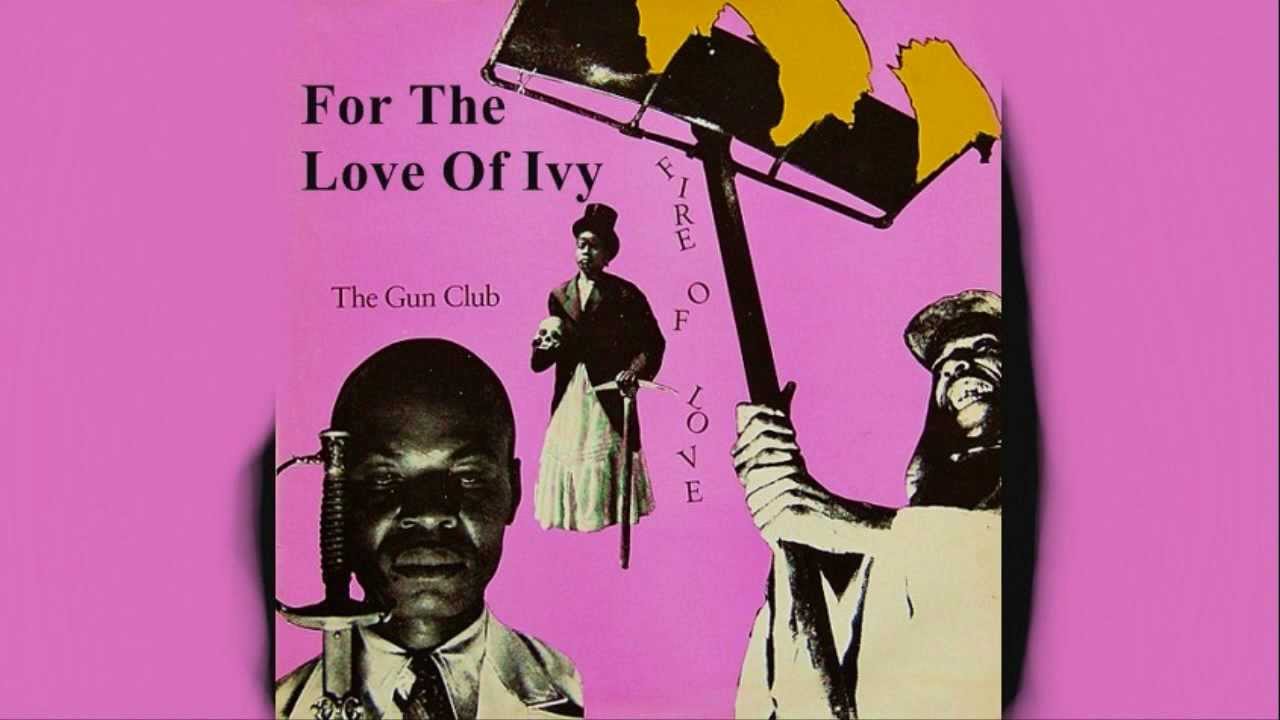 For The Love Of Ivy - Gun Club - Fire of Love - Sick Audio