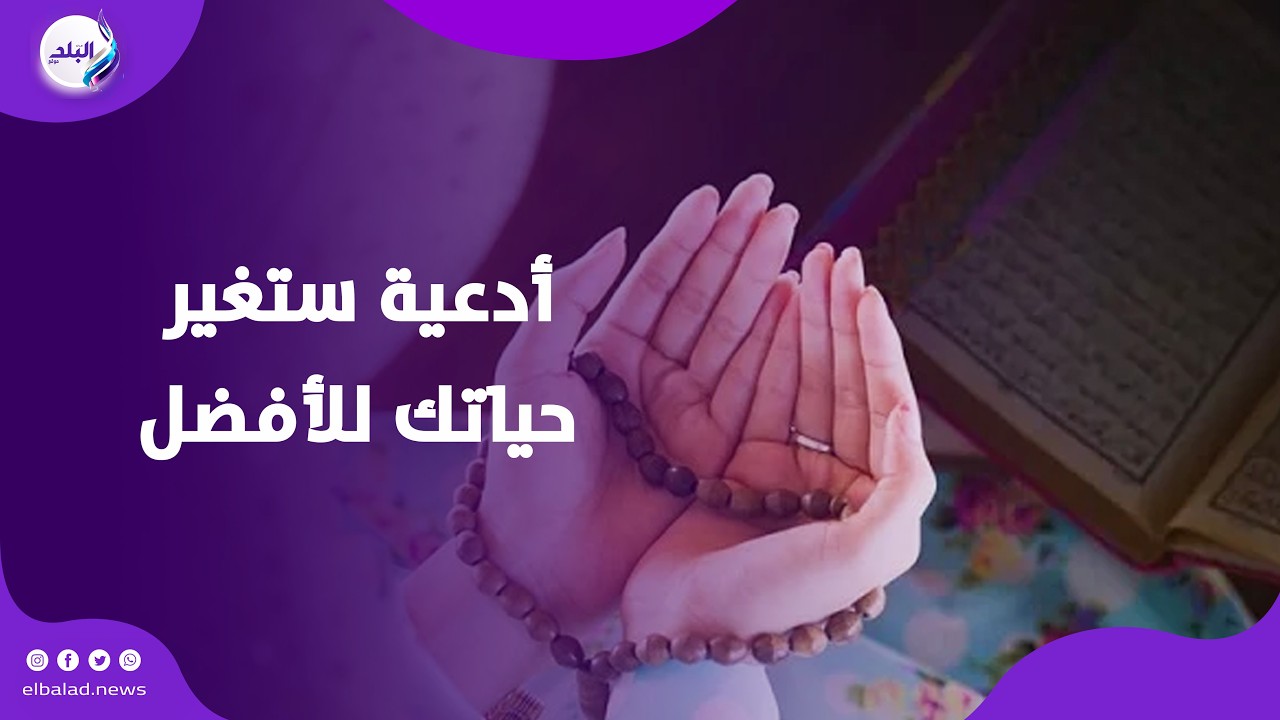 5 أدعية لا تفوتها.. ستغير حياتك للأفضل