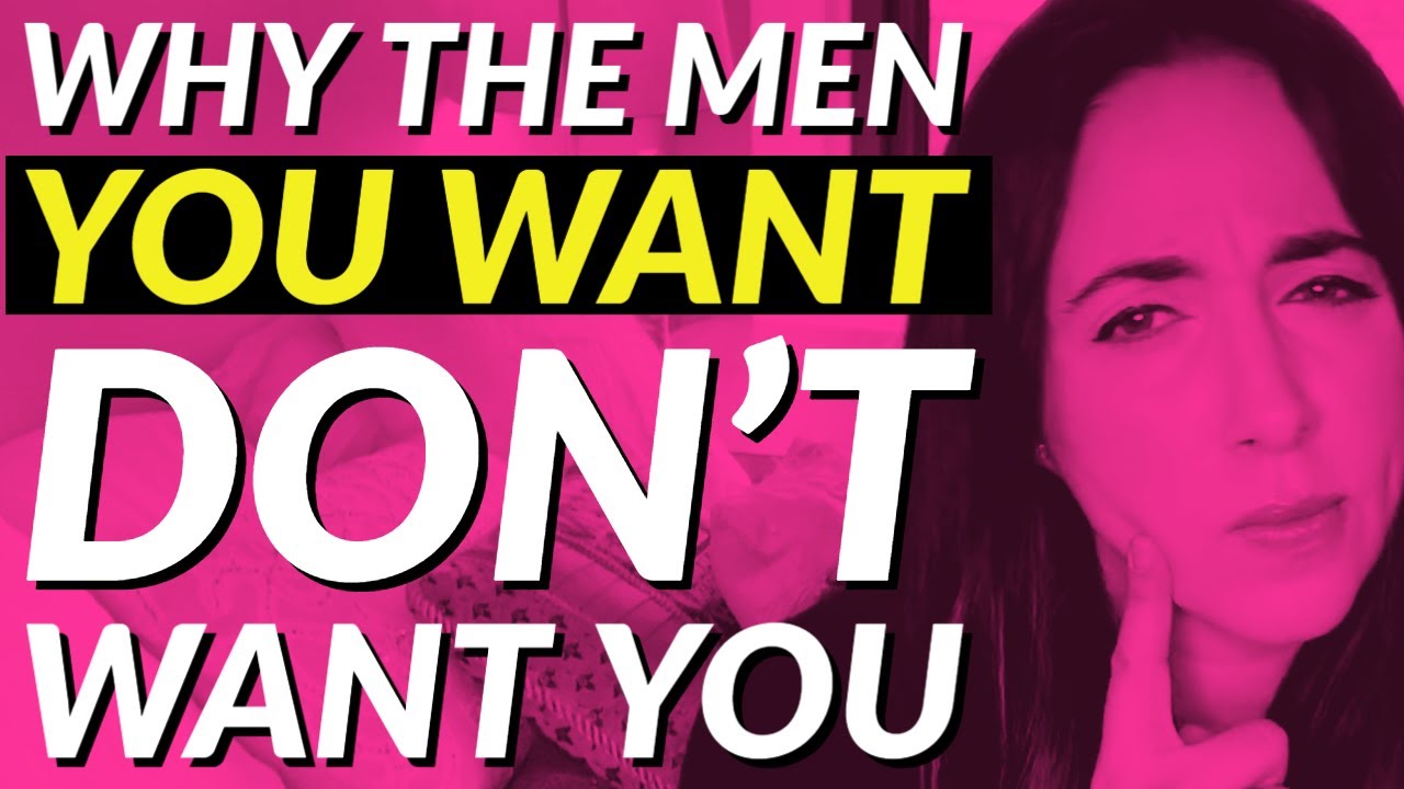 Why the Men You Want Don't Want You 😍😬