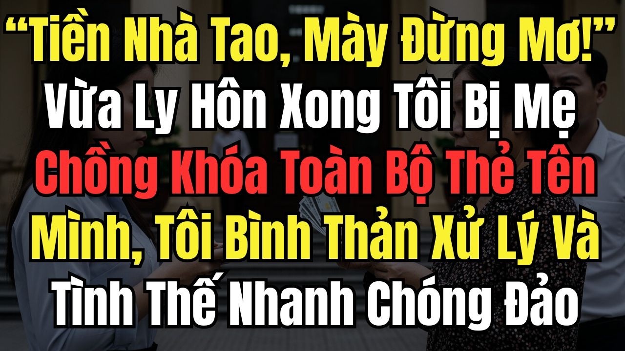 “Tiền Nhà Tao, Mày Đừng Mơ” Vừa Ly Hôn Xong Tôi Bị Mẹ Chồng Khóa Toàn Bộ Thẻ Tên Mình, Tôi Bình Thản