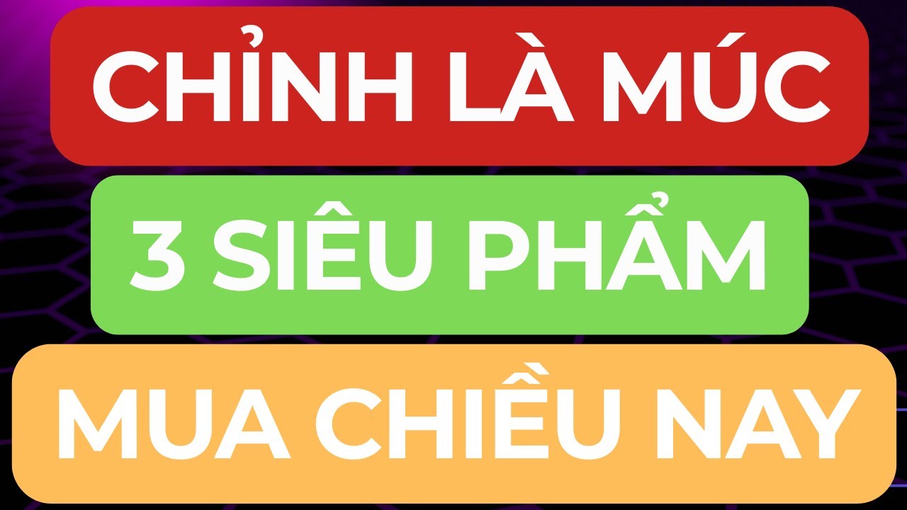 🔴CHỈNH LÀ MÚC I 3 SIÊU PHẨM MUA MẠNH CHIỀU NAY I TRONG NGUY CÓ CƠ HỘI