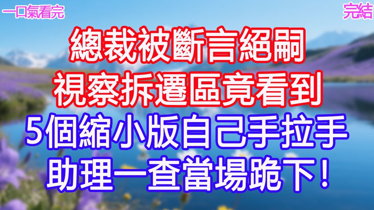 總裁被斷言絕嗣，視察拆遷區竟看到5個縮小版自己手拉手！助理一查當場跪下！ #甜寵文 #愛情 #爽文 #故事分享