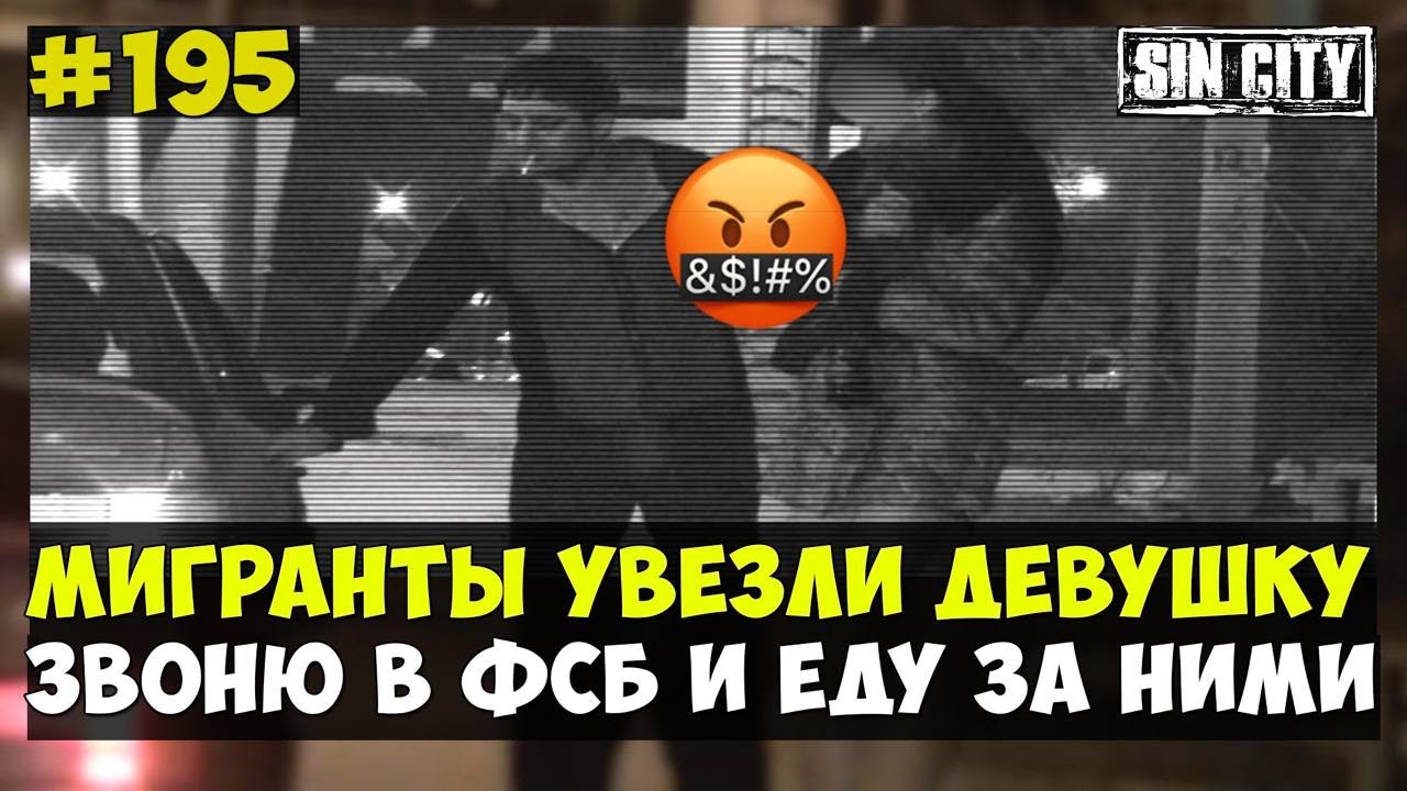 ГОРОД ГРЕХОВ 195 - МИГРАНТЫ УВЕЗЛИ ДЕВУШКУ. Я ПОЗВОНИЛ В ФСБ, ПОЛИЦИЮ, ДПС