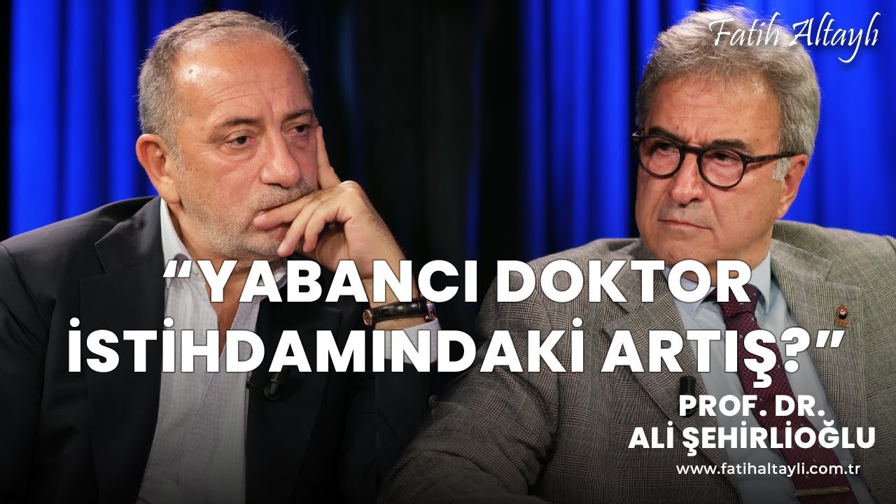 Türkiye’de yabancı doktor istihdamında artış? / Prof. Dr. Ali Şehirlioğlu & Fatih Altaylı