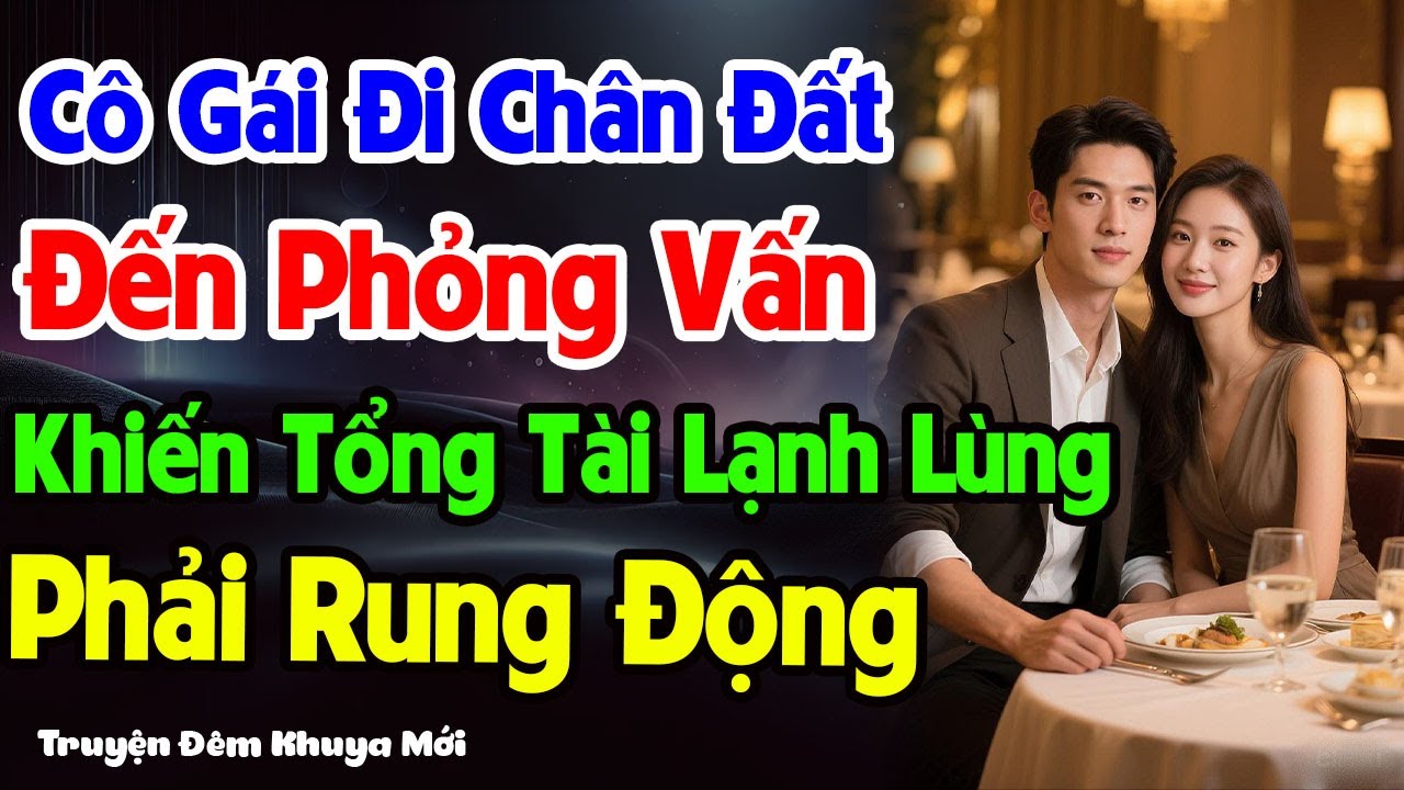 Cô Gái Đi Chân Đất Đến Phỏng Vấn Khiến Tổng Tài Lạnh Lùng Phải Rung Động