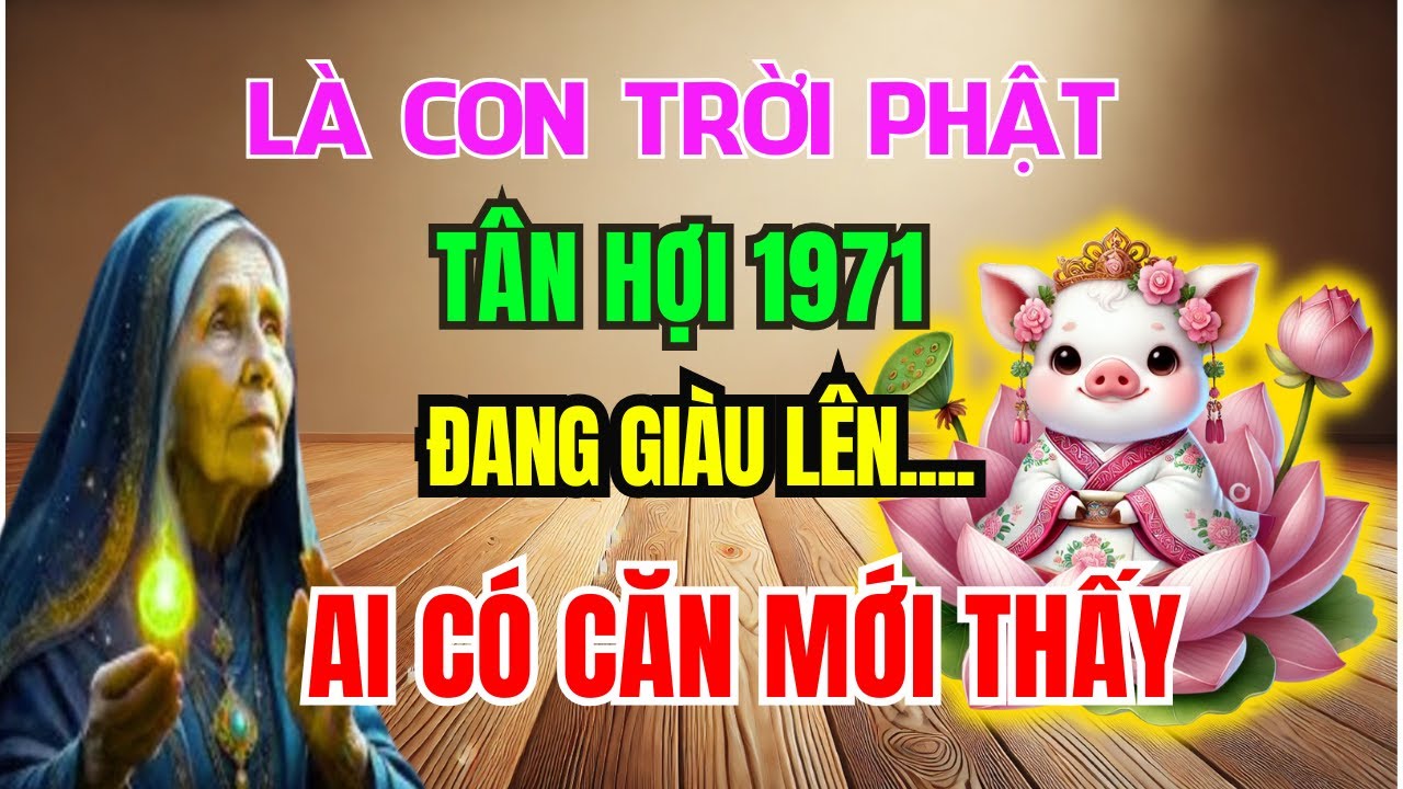 Bí Mật Lần Đầu Tiết Lộ: Tân Hợi 1971 Có CĂN LÀNH - PHÚC DÀY MỆNH LỚN, Không Xem Là Hối Hận cả đời!