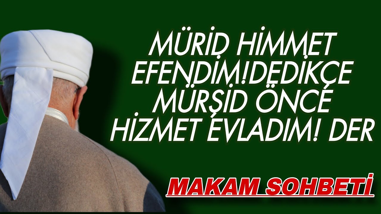 Mürid: “himmet efendim!” dedikçe, mürşid: “önce hizmet evladım!” der. Makam için önemli bir sohbet!!