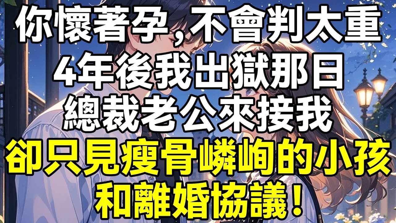 你懷著孕，不會判太重，4年後我出獄那日，總裁老公來接我，卻只見瘦骨嶙峋的小孩和離婚協議！