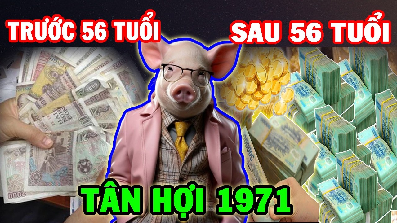 Cuộc Đời Tuổi Tân Hợi 1971 Trước 56 Tuổi Và Sau 56 Tuổi - Có Sự Thay Đổi Ngoạn Mục Xem Ngay