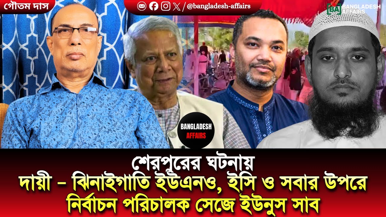 শেরপুরের ঘটনায় দায়ী – ঝিনাইগাতি ইউএনও, ইসি ও সবার উপরে নির্বাচন পরিচালক সেজে ইউনুস সাব