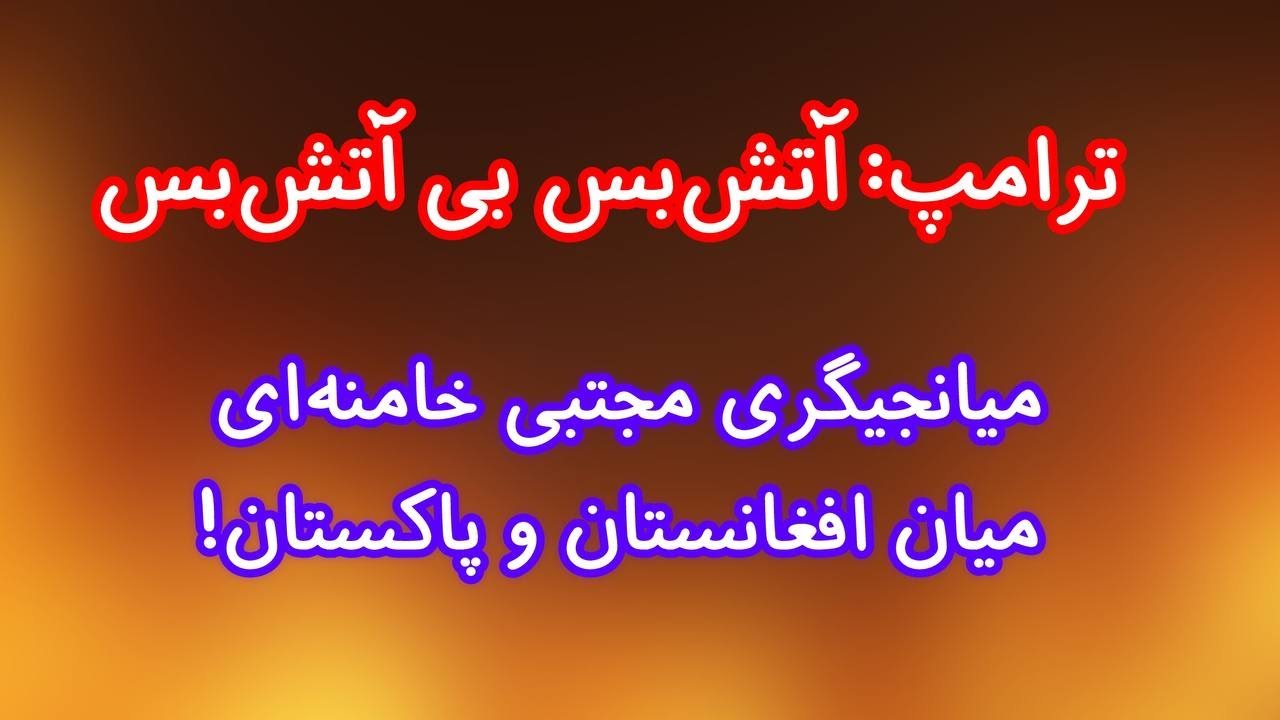 ترامپ: آتش‌بس بی آتش‌بس/ میانجیگری مجتبی خامنه‌ای  میان افغانستان و پاکستان!