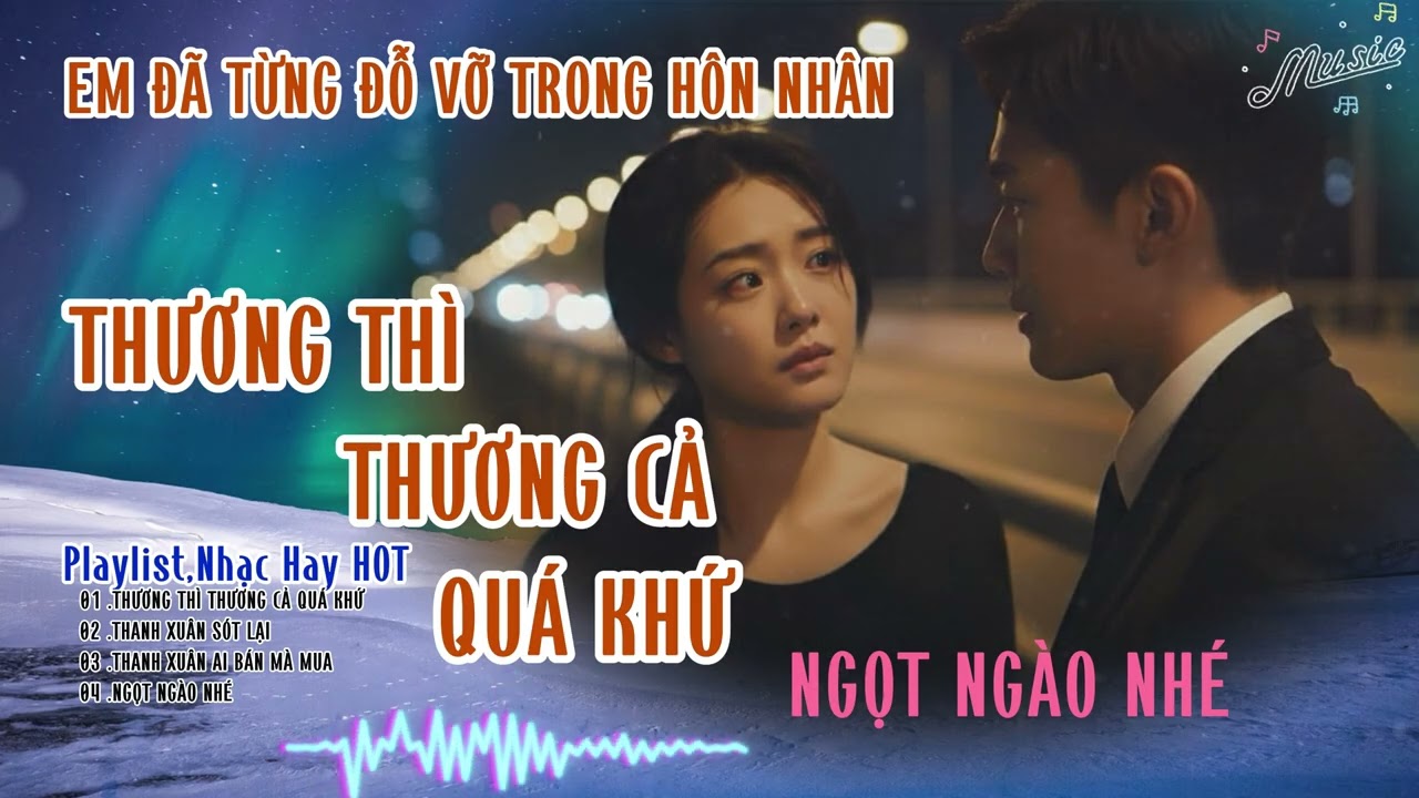 EM ĐÃ TỪNG ĐỖ VỠ TRONG HÔN NHÂN ,Thương Thì Thương Cả Quá Khứ,Playlist, Nhạc Hót TikTok Hiên Nay.