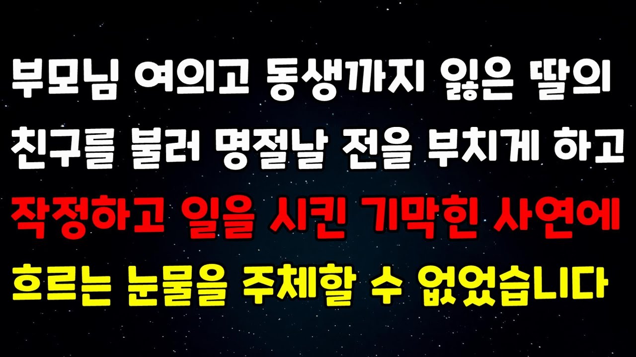 부모님 여의고 동생까지 잃은 친구의 딸을 불러 명절날 전을 부치게 하고 작정하고 일을 시킨 기막힌 사연에 흐르는 눈물을 주체할 수 없었습니다ㅣ사연 드라마ㅣ신청사연ㅣ썰ㅣ