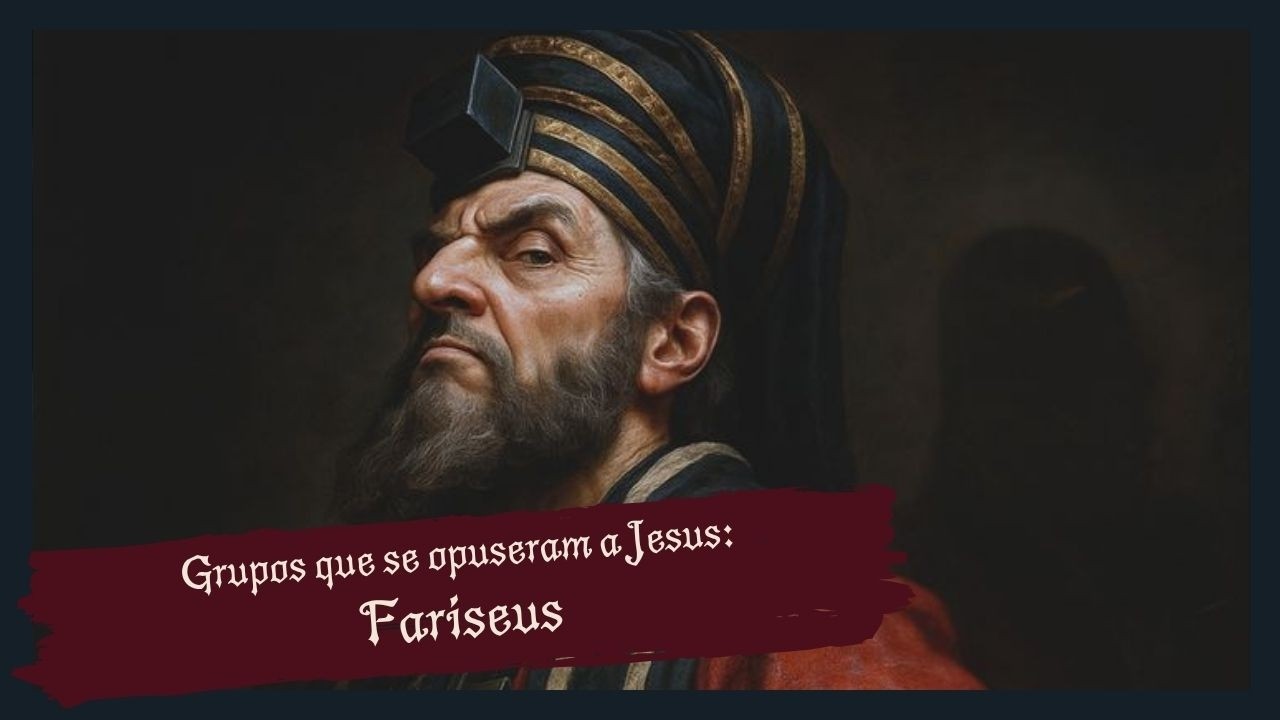 FARISEUS: O GRUPO RELIGIOSO QUE MAIS ENFRENTOU JESUS