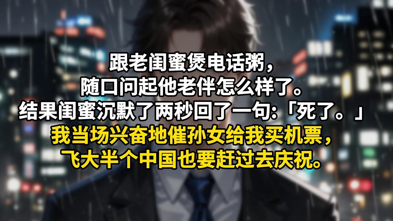 跟老闺蜜煲电话粥，随口问起他老伴怎么样了。结果闺蜜沉默了两秒回了一句:「死了。」我当场兴奋地催孙女给我买机票，飞大半个中国也要赶过去庆祝。