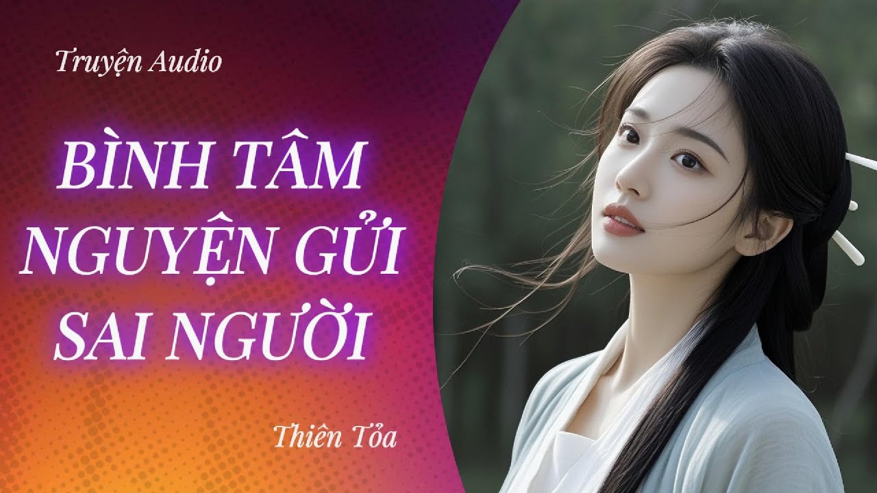 [Truyện Audio] BÌNH TÂM NGUYỆN GỬI SAI NGƯỜI || DIỆU DƯƠNG