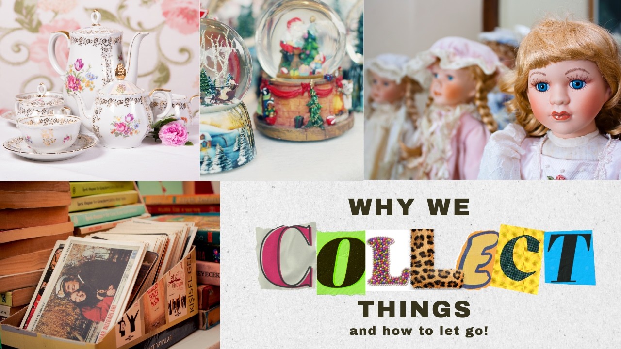 Why We Collect Things and How to Let Go!