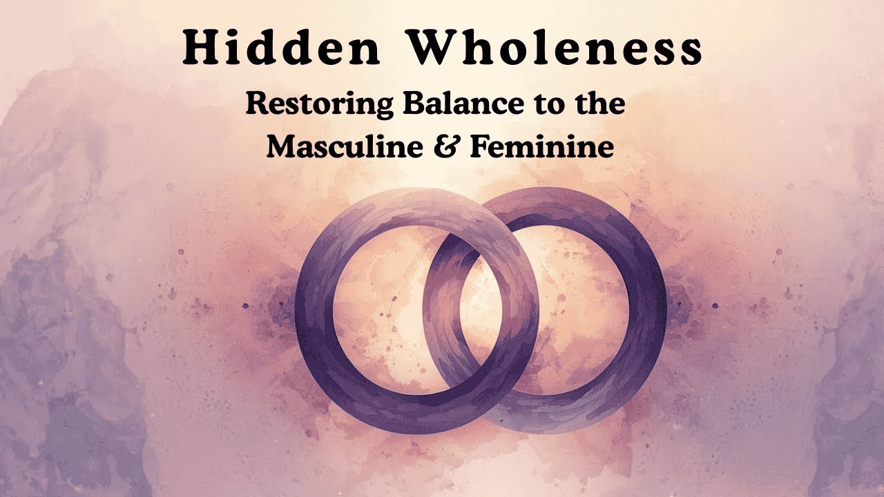 Hidden Wholeness:  Restoring Balance to the Masculine & Feminine