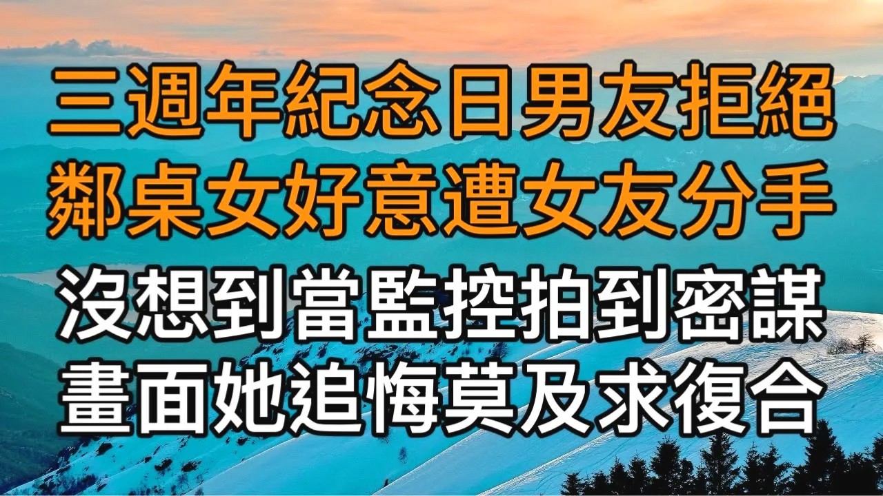 “就為這點事跟我鬧？”，三週年紀念日男友拒絕鄰桌女好意遭女友分手，沒想到當監控拍到密謀畫面她追悔莫及求復合！一口氣看完 ｜完結文｜真實故事 ｜都市男女｜情感｜男閨蜜｜楓林情感
