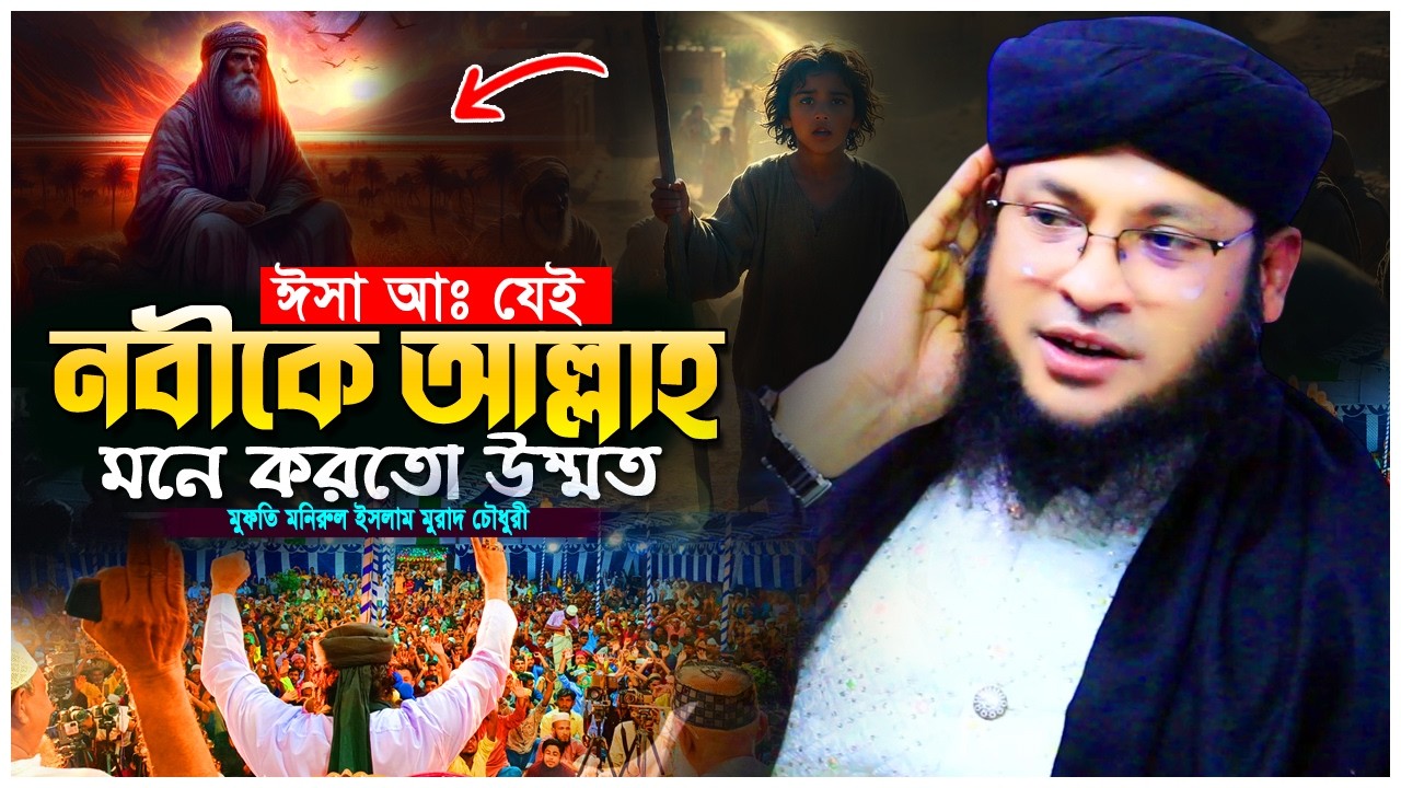 ঈসা আ  কে মানুষ আল্লাহ মনে করতো কোন মুজিজা দেখে  কুরআনের ব্যাখ্যা  মুফতি মনিরুল ইসলাম মুরাদ চৌধুরী