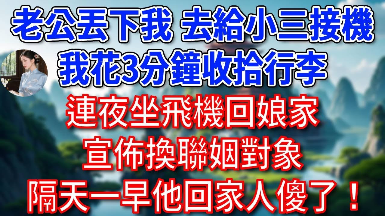 總裁老公丟下我趕去給小三接機，我花3分鐘收拾行李，連夜坐飛機回娘家，宣佈換聯姻對象，隔天一早他回家人傻了！#為人處世#生活經驗#情感故事#故事#小說#戀愛#情感#婚姻