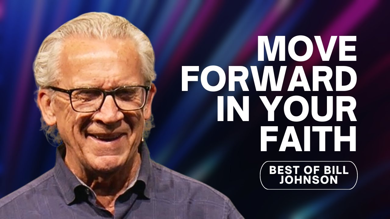 How to Move Forward in Your Faith - Best of Bill Johnson Sermons | Bethel Church