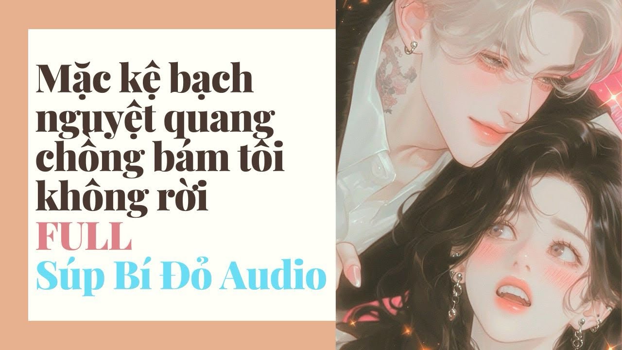 Truyện Audio || Mặc kệ bạch nguyệt quang chồng bám tôi không rời || Súp Bí Đỏ Audio