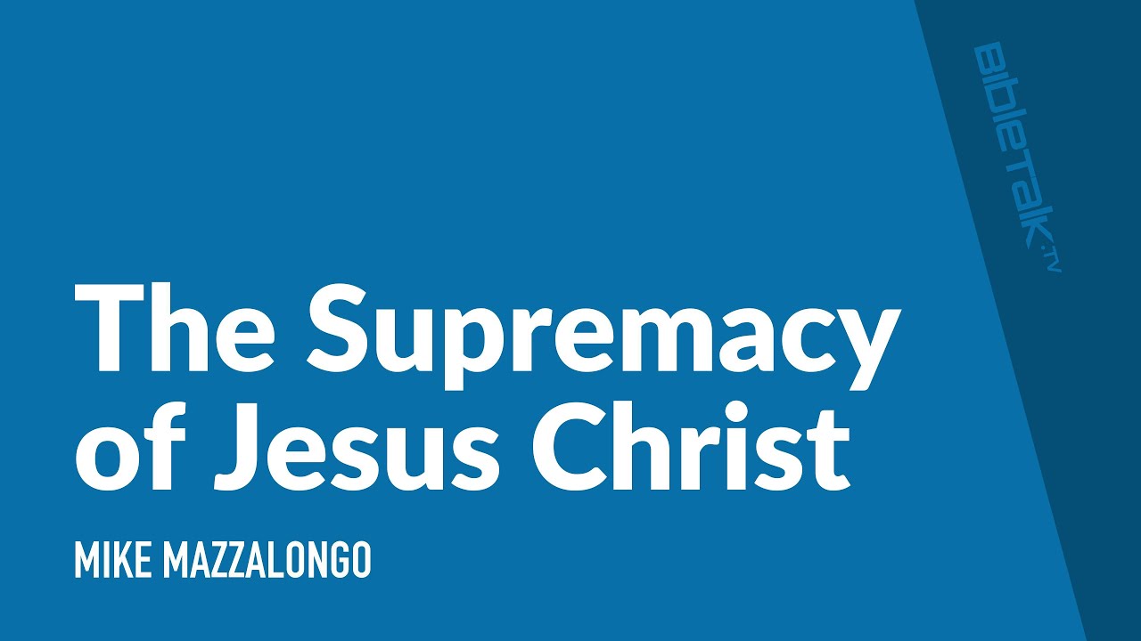 The Supremacy of Jesus Christ – Mike Mazzalongo | BibleTalk.tv