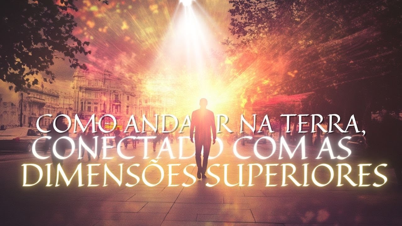 COMO ANDAR NA TERRA CONECTADO COM AS DIMENSÕES SUPERIORES