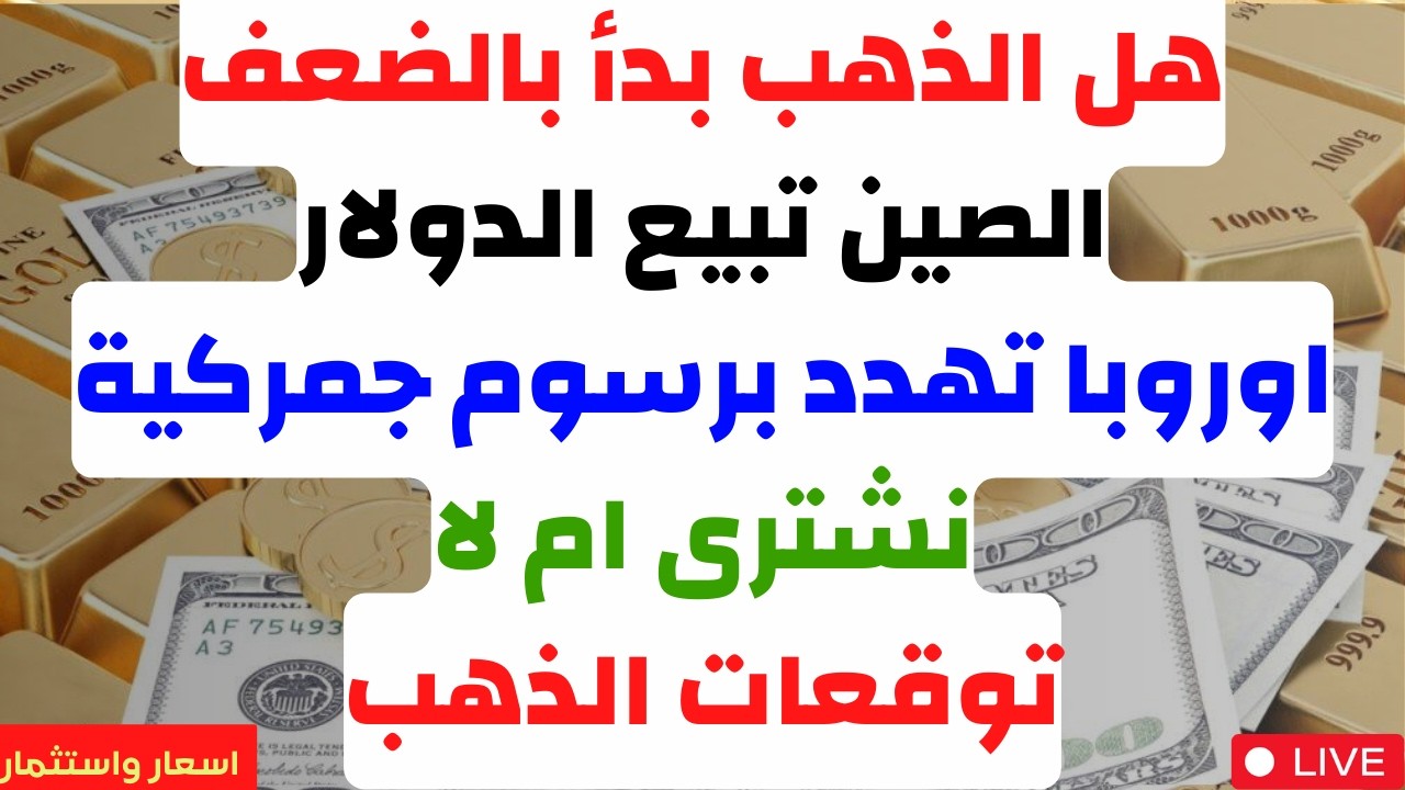 هل الذهب بدأ بالضعف. الصين تبيع الدولار. اوروبا تهدد برسوم جمركية. نشترى ام لا. توقعات الذهب