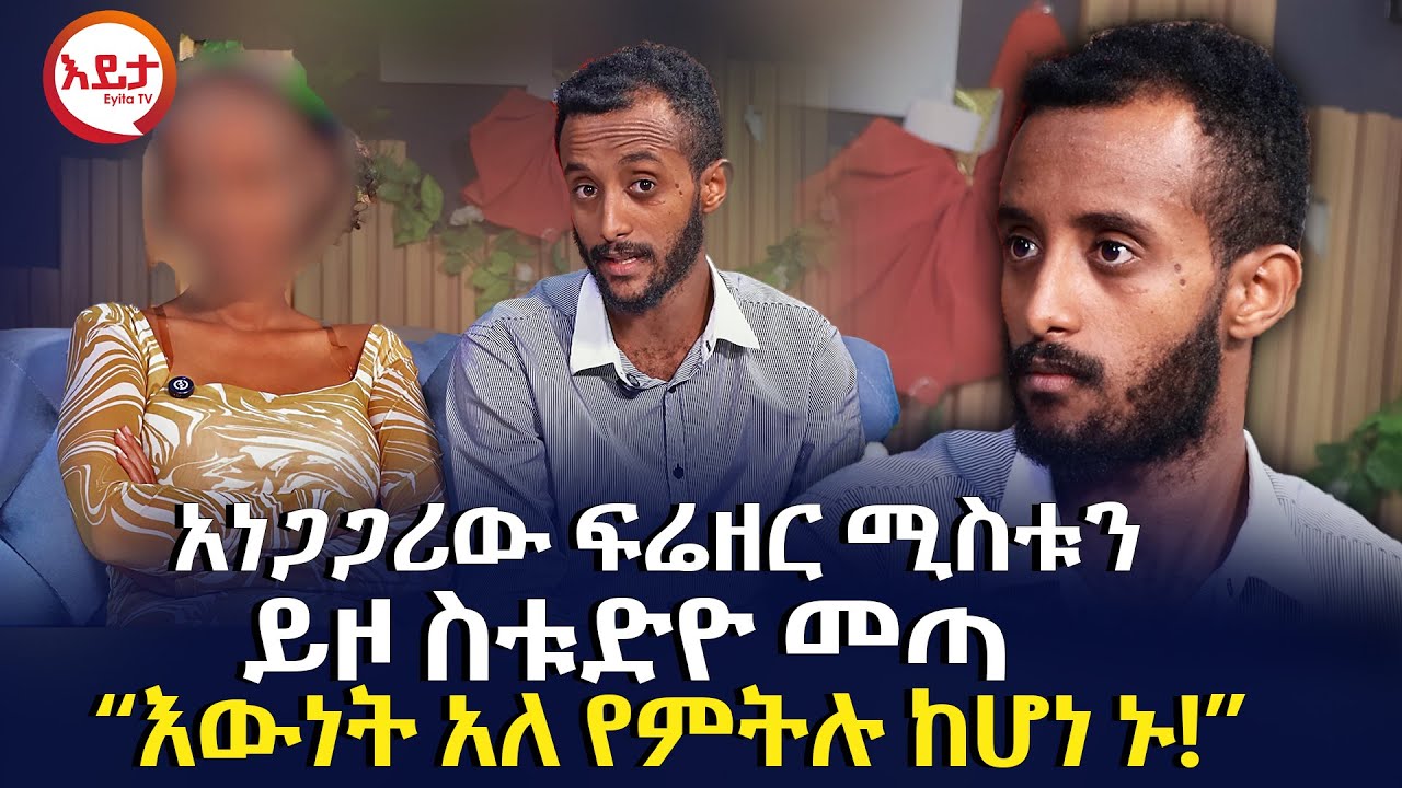 አነጋጋሪው ፍሬዘር ሚስቱን ይዞ ስቱድዮ መጣ | “እውነት አለ የምትሉ ከሆነ ኑ!” @EyitaTV  እይታ ቲቪ
