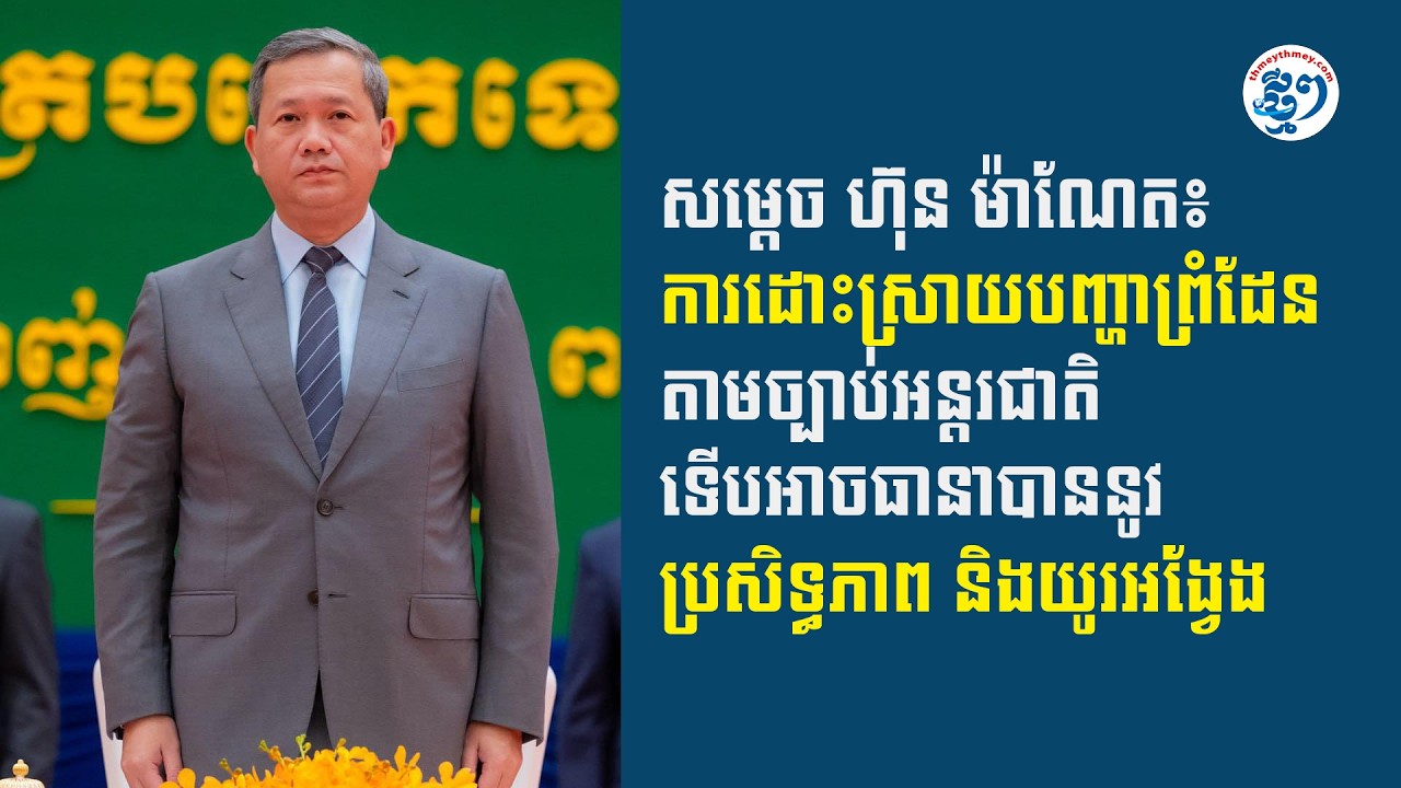 សម្ដេច ហ៊ុន ម៉ាណែត៖ ការដោះស្រាយបញ្ហាព្រំដែនតាមច្បាប់អន្តរជាតិ អាចធានាបាននូវប្រសិទ្ធភាព និងយូរអង្វែង