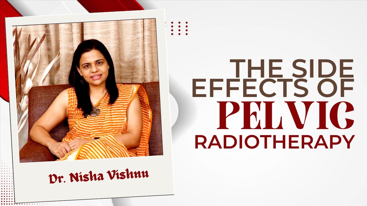 Navigating Pelvic Radiotherapy: Insights on Side Effects by Dr. Nisha Vishnu