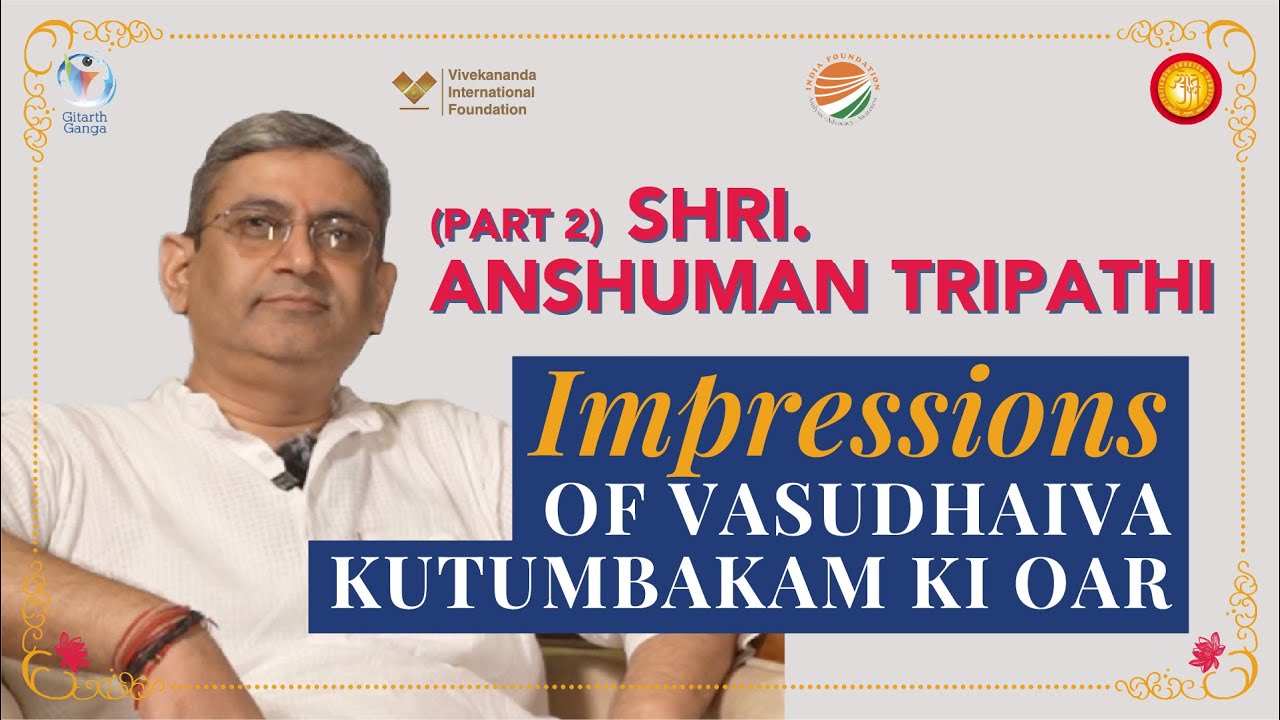 Shri Anshuman Tripathi | Impressions #VasudhaivaKutumbakam Ki Oar @vifindia @IndiaFoundationChannel