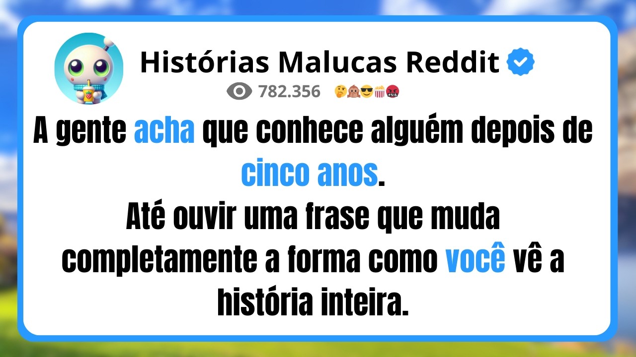 A gente acha que conhece alguém depois de cinco anos. Até ouvir uma frase que muda completamente