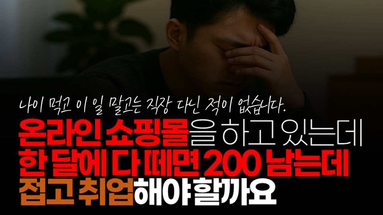 (※시청자사연) 남자 30대 중반 사업을 하고 있는 사람입니다. 현재 온라인 쇼핑몰을 하고 있는데 한달에 다 떼면 200 남는데 접고 취업해야 할까요?
