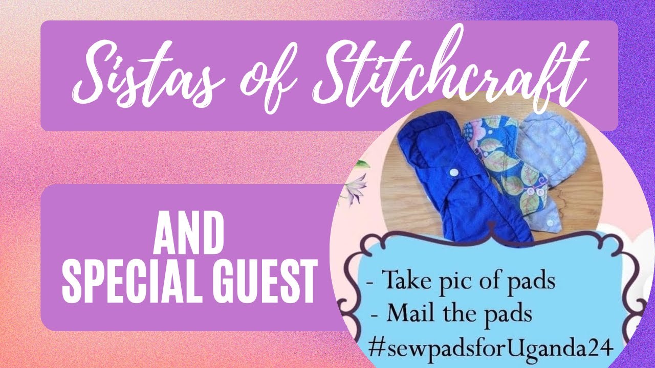 SISTAS OF STITCHCRAFT 12  -  SEWING PADS FOR UGANDA 2024 WITH SPECIAL GUEST EMMA - PERIOD POVERTY!