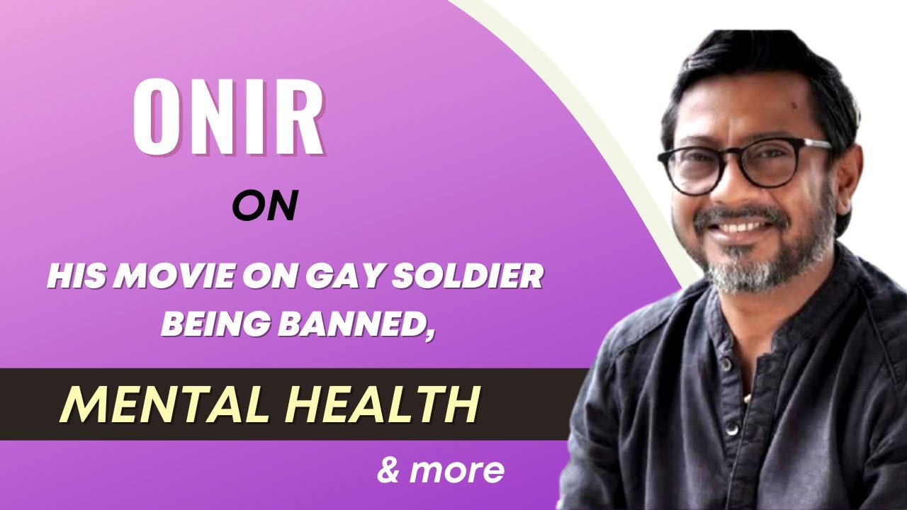 Onir on his movie based on a gay soldier being BANNED, mental health & more