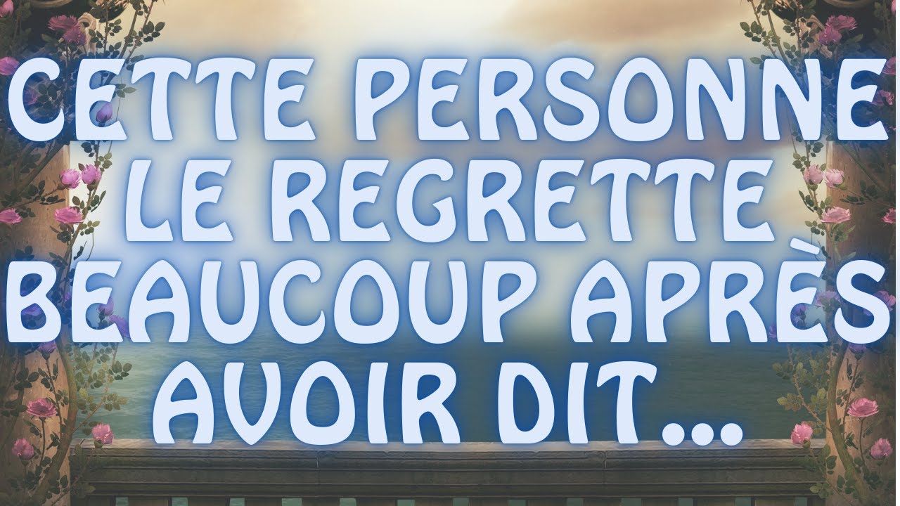CETTE PERSONNE LE REGRETTE BEAUCOUP APR&Egrave;S AVOIR DIT... MESSAGE DES ANGES !