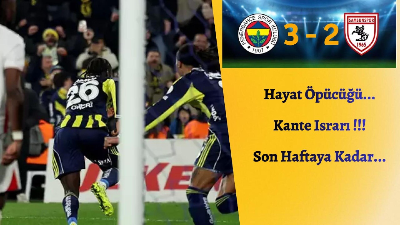 FENERBAHÇE 3 - 2 SAMSUNSPOR. Hayat Öpücüğü. Kante Israrı. Son Haftaya Kadar.