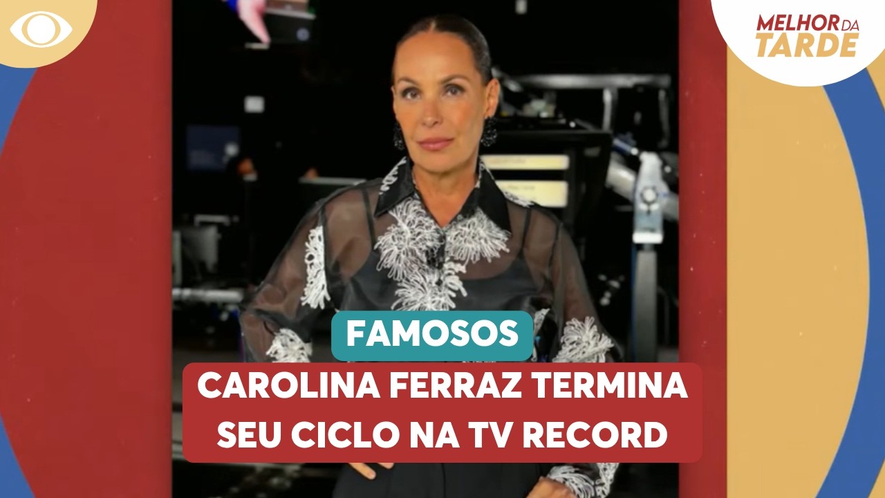 Carolina Ferraz termina seu ciclo na TV Record | Melhor da Tarde