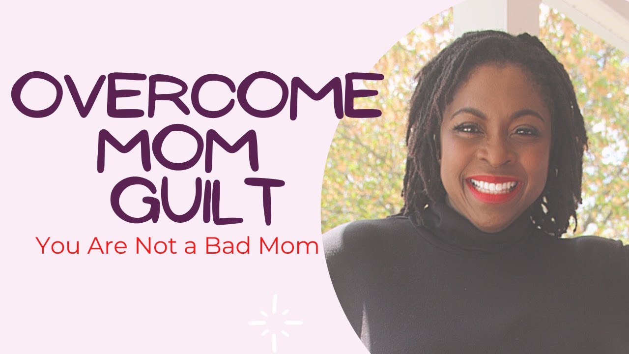 OVERCOME MOM GUILT : You Are Not a Bad Mom 