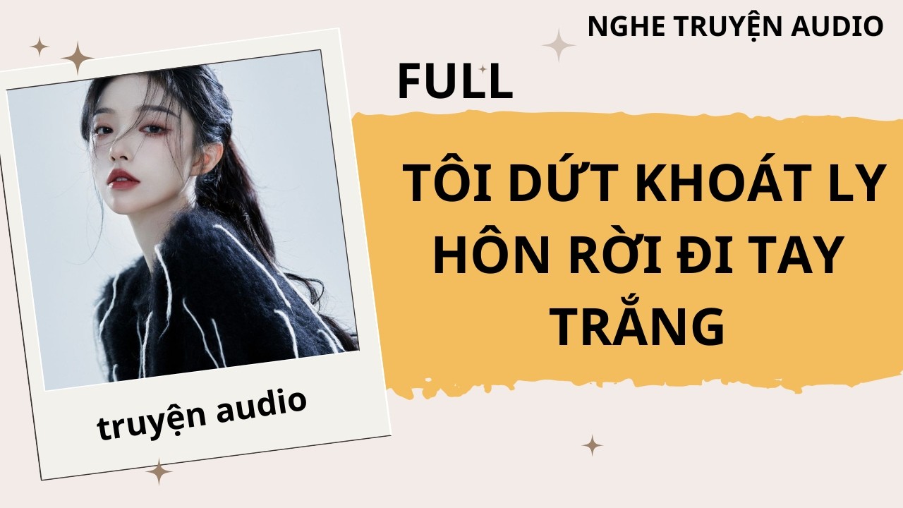 FULL | TÔI DỨT KHOÁT LY HÔN RỜI ĐI TAY TRẮNG #truyenaudio