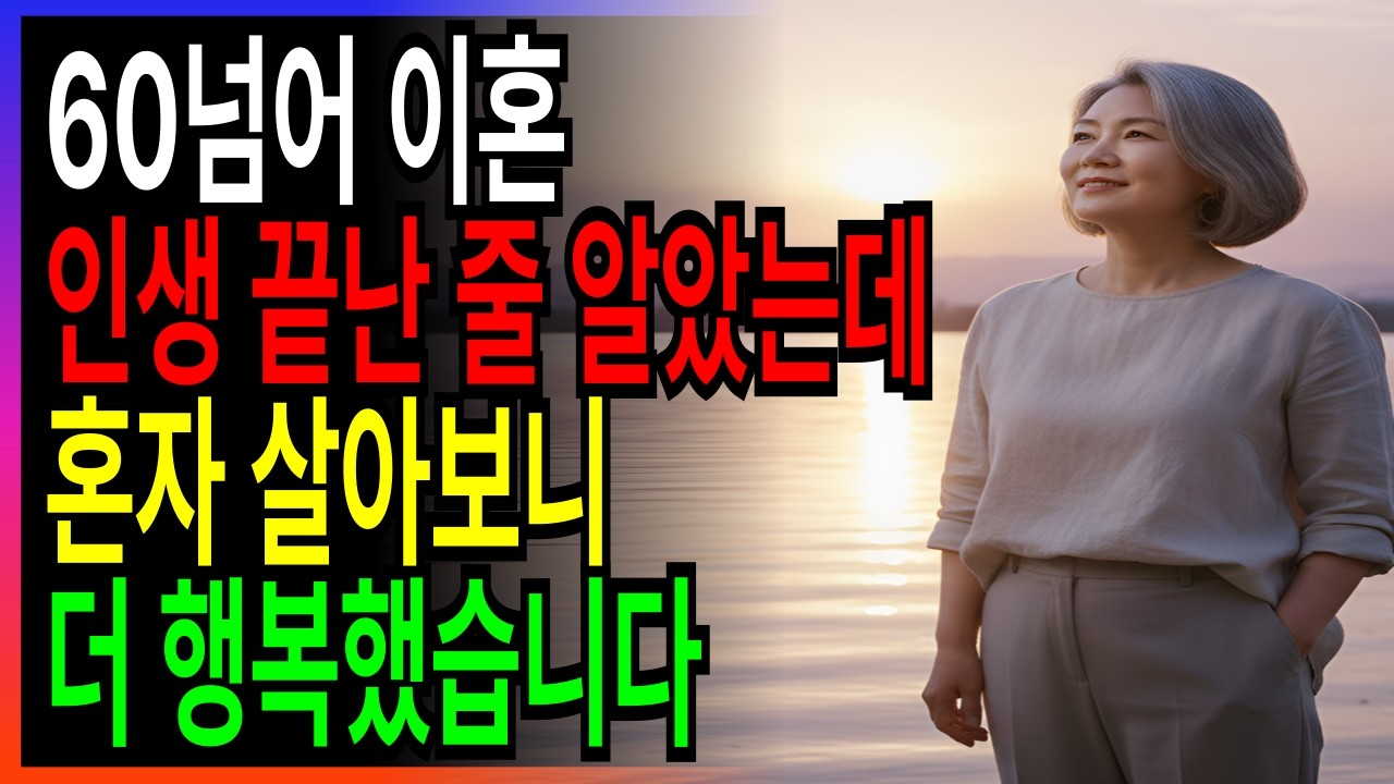 60넘어 이혼했는데 혼자 산 3년이 더 행복했습니다| 그 진짜 이유5가지
