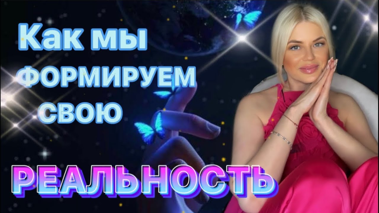 КАК МЫ ФОРМИРУЕМ СВОЮ РЕАЛЬНОСТЬ 💫