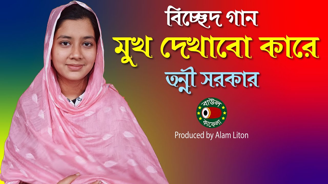 মুখ দেখাবো কারে, বিচ্ছেদ গান, তন্নী সরকার, Tonni Sorkar, ami mukh dekhabo kare, বাউল কাফেলা টিভি