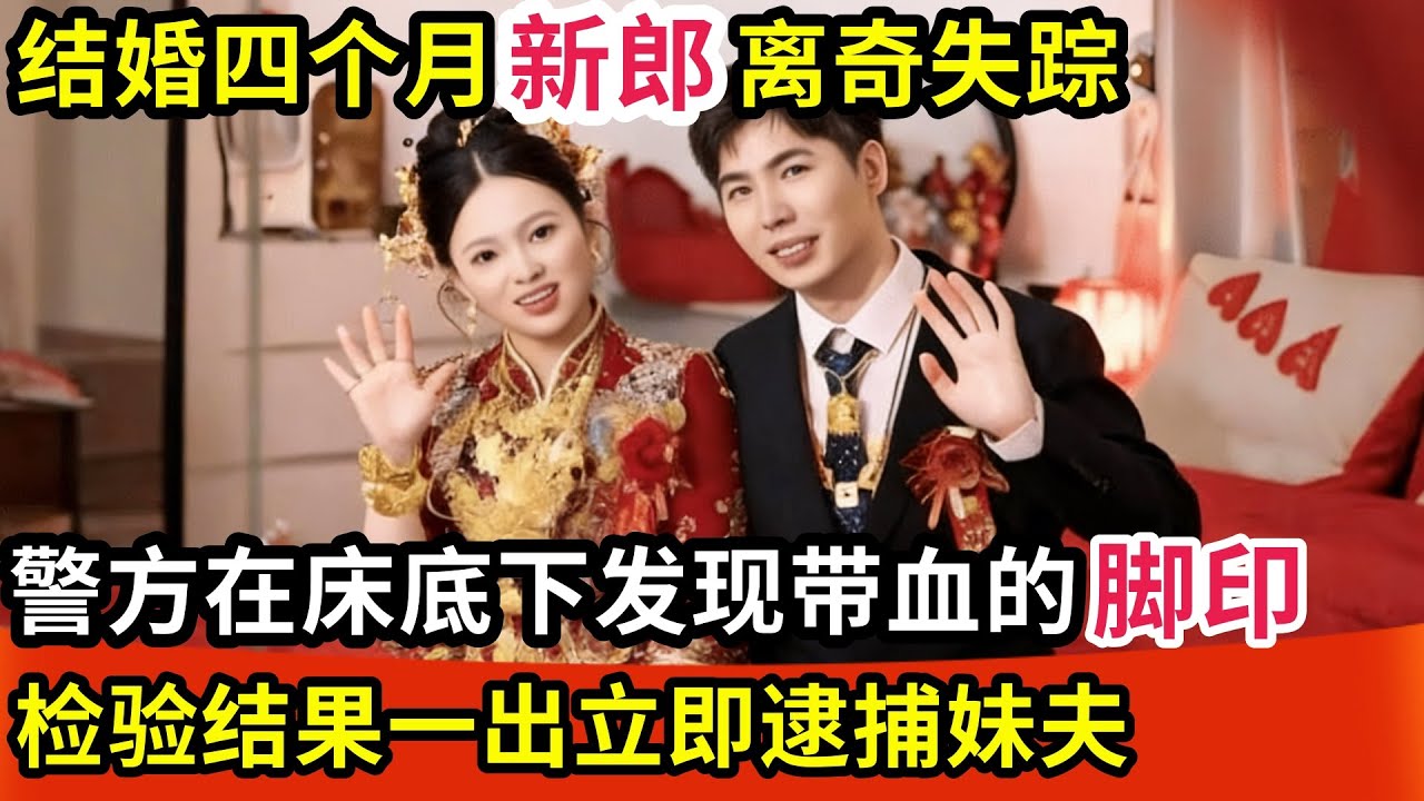 结婚四个月新郎离奇失踪,警方在床底下发现带血的脚印,检验结果一出立即逮捕妹夫,真相让人心惊!