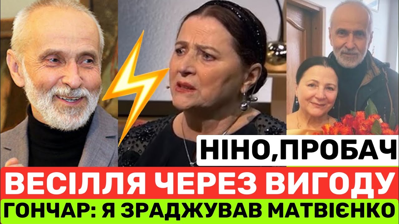 ГОНЧАР:Я ЗРАДЖУВАВ НІНУ МАТВІЄНКО І ОДРУЖИВСЯ ЧЕРЕЗ ВИГОДУ.АЛЕ РОЗЛУЧИВСЯ ТІЛЬКИ ПІСЛЯ 50-РІЧН.ШЛЮБУ